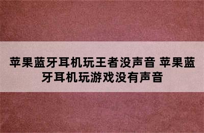 苹果蓝牙耳机玩王者没声音 苹果蓝牙耳机玩游戏没有声音